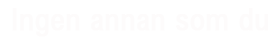 Ingen annan som du